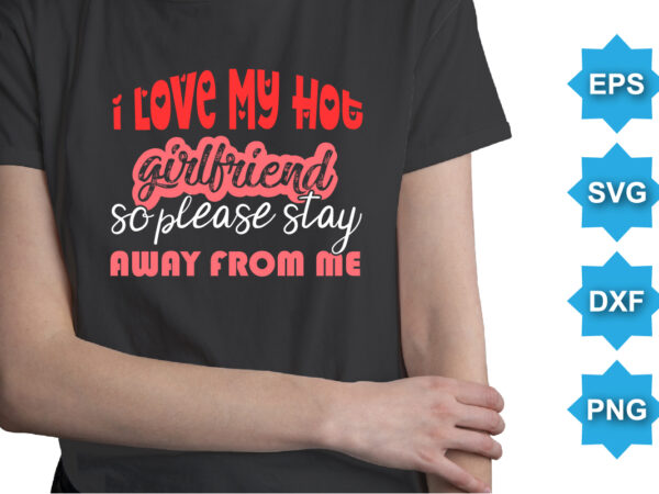 I love my hot girlfriend so please stay away from me, happy valentine shirt print template, 14 february typography design