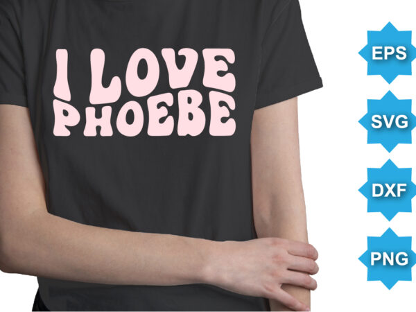 I love phoebe. happy valentine shirt print template, 14 february typography design