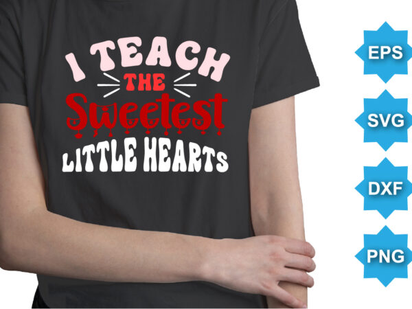 I teach the sweetest little hearts, happy valentine shirt print template, 14 february typography design