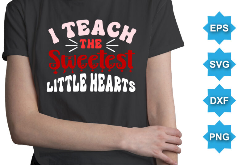 I Teach The Sweetest Little Hearts, Happy valentine shirt print template, 14 February typography design