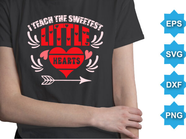 I teach the sweetest little hearts, happy valentine shirt print template, 14 february typography design