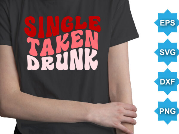 Single taken drunk, happy valentine shirt print template, 14 february typography design
