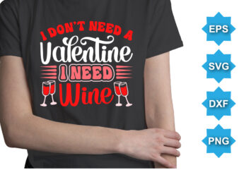 I Don’t Need A Valentine I Need Wine, Happy valentine shirt print template, 14 February typography design