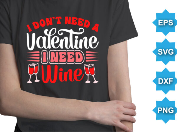 I don’t need a valentine i need wine, happy valentine shirt print template, 14 february typography design