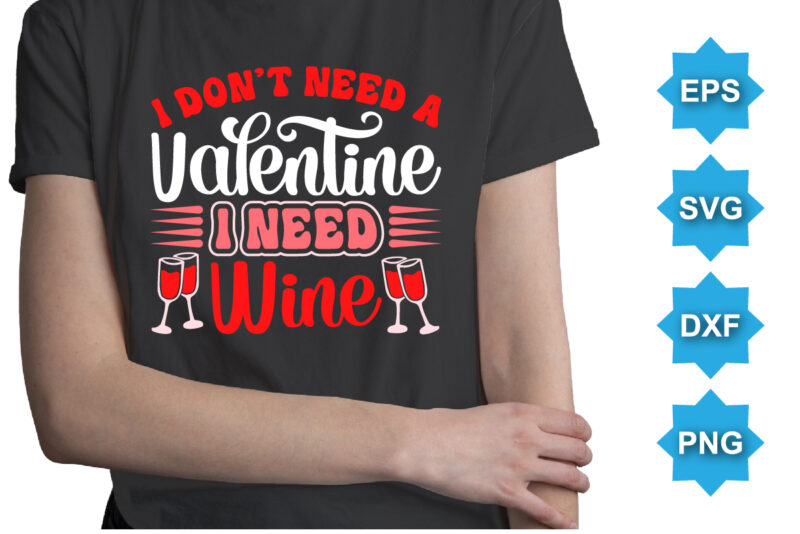 I Don’t Need A Valentine I Need Wine, Happy valentine shirt print template, 14 February typography design