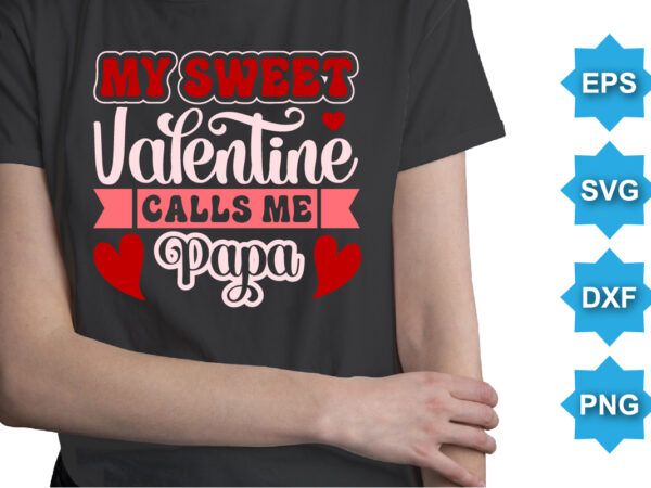 My sweet valentine calls me papa, happy valentine shirt print template, 14 february typography design