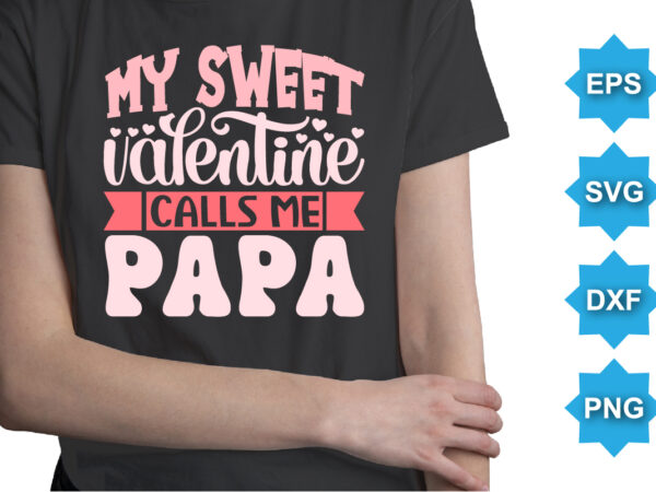 My sweet valentine calls me papa, happy valentine shirt print template, 14 february typography design