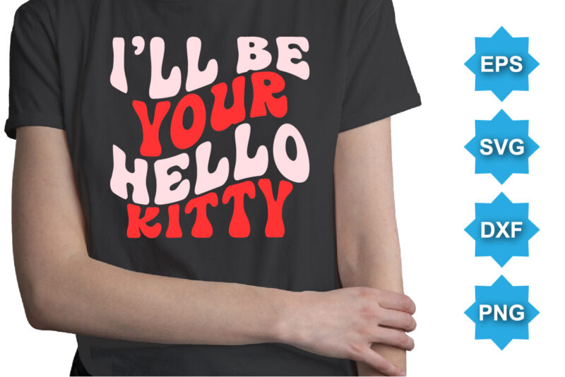 I’ll Be Your Hello Kitty, Happy valentine shirt print template, 14 February typography design