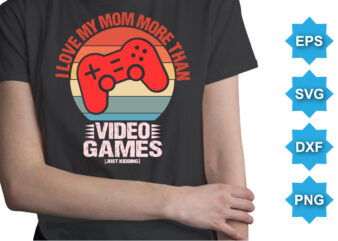I Love Mom More Than Video Games, Happy valentine shirt print template, 14 February typography design
