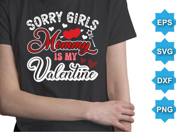 Sorry girls mommy is my valentine, happy valentine shirt print template, 14 february typography design
