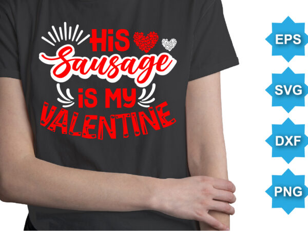 His sausage is my valentine, happy valentine shirt print template, 14 february typography design