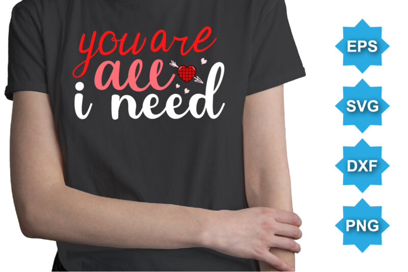 You Are All I Need, Happy valentine shirt print template, 14 February typography design