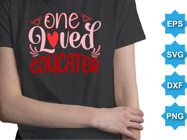 One loved educator, happy valentine shirt print template, 14 february typography design