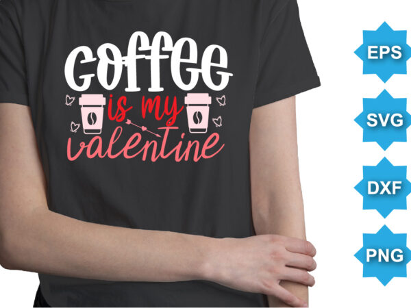 Coffee is my valentine, happy valentine shirt print template, 14 february typography design