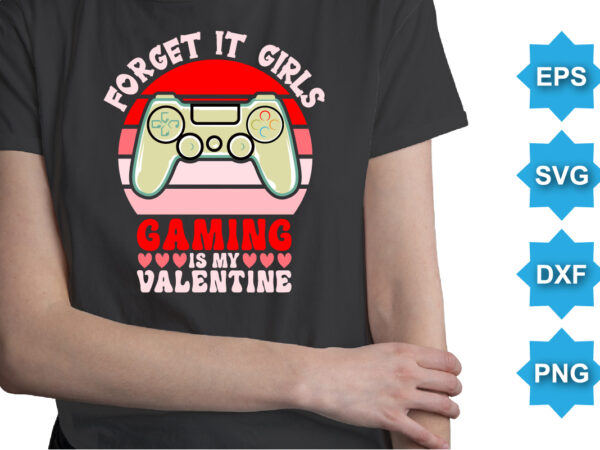 Forget it girls gaming is my valentine, happy valentine shirt print template, 14 february typography design