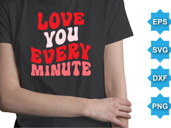 Love you every minute, happy valentine shirt print template, 14 february typography design