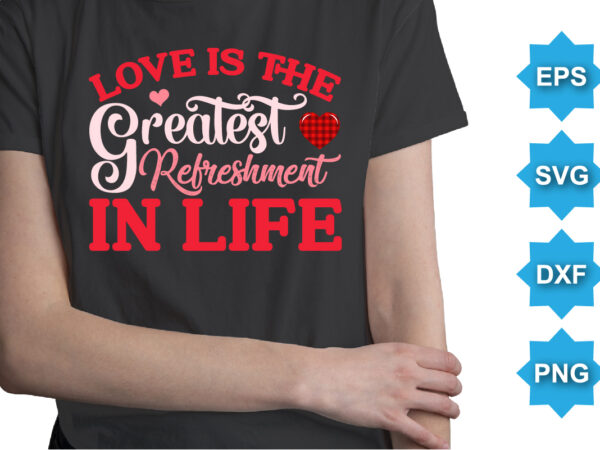 Love is the greatest refreshment in life, happy valentine shirt print template, 14 february typography design