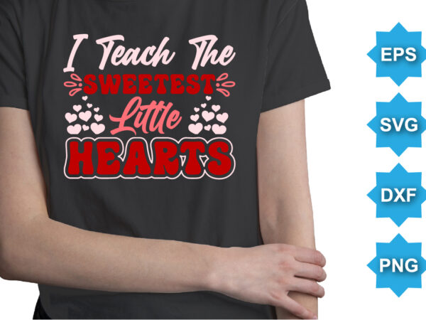 I teach the sweetest little hearts. happy valentine shirt print template, 14 february typography desig t shirt design for sale