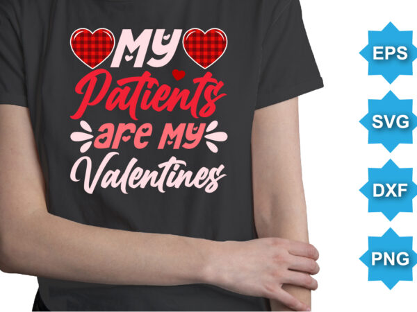 My patients are my valentines, happy valentine shirt print template, 14 february typography design