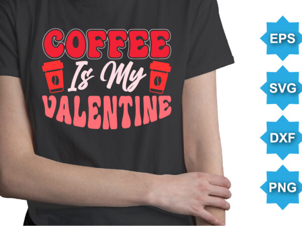 Coffee is my valentine, happy valentine shirt print template, 14 february typography design