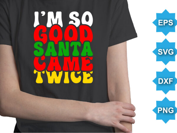 I’m so good santa came twice. merry christmas shirts print template, xmas ugly snow santa clouse new year holiday candy santa hat vector illustration for christmas hand lettered