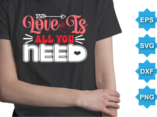 Love is all you need, happy valentine shirt print template, 14 february typography design