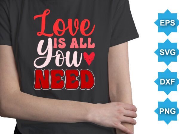 Love is all you need, happy valentine shirt print template, 14 february typography design
