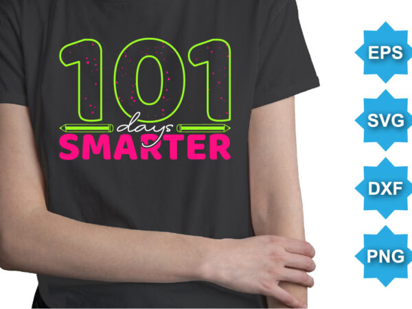 101 days smarter, happy back to school day shirt print template, typography design for kindergarten pre k preschool, last and first day of school, 100 days of school shirt