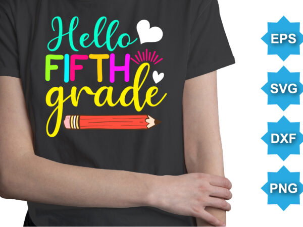 Hello fifth grade, happy back to school day shirt print template, typography design for kindergarten pre k preschool, last and first day of school, 100 days of school shirt