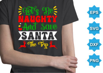 Let’s Be Naughty And Save Santa The Trip, Merry Christmas shirts Print Template, Xmas Ugly Snow Santa Clouse New Year Holiday Candy Santa Hat vector illustration for Christmas hand lettered