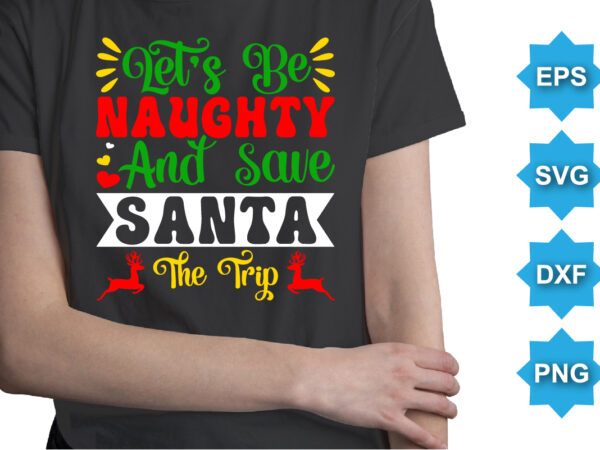 Let’s be naughty and save santa the trip, merry christmas shirts print template, xmas ugly snow santa clouse new year holiday candy santa hat vector illustration for christmas hand lettered