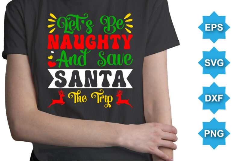 Let’s Be Naughty And Save Santa The Trip, Merry Christmas shirts Print Template, Xmas Ugly Snow Santa Clouse New Year Holiday Candy Santa Hat vector illustration for Christmas hand lettered