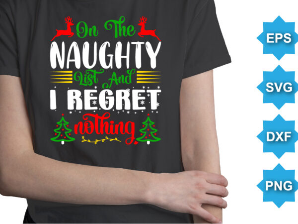 On the naughty list and i regret nothing, merry christmas shirts print template, xmas ugly snow santa clouse new year holiday candy santa hat vector illustration for christmas hand lettered