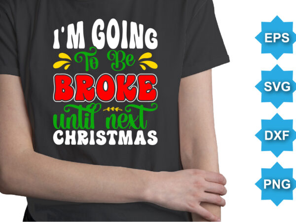 I’m going to be broke until next christmas, merry christmas shirts print template, xmas ugly snow santa clouse new year holiday candy santa hat vector illustration for christmas hand lettered