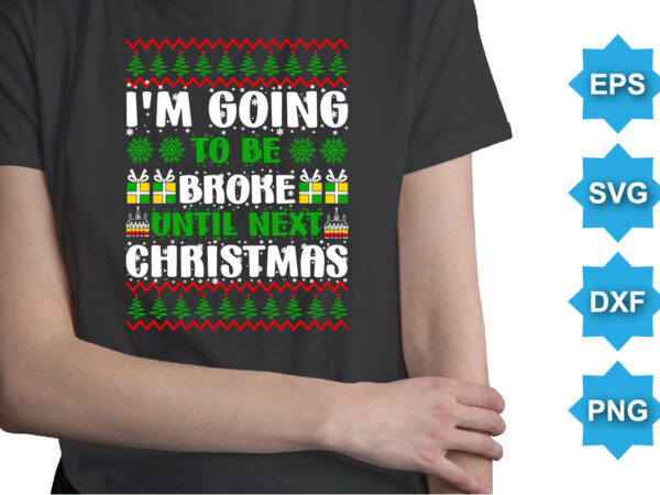 I’m going to be broke until next christmas, merry christmas shirts print template, xmas ugly snow santa clouse new year holiday candy santa hat vector illustration for christmas hand lettered