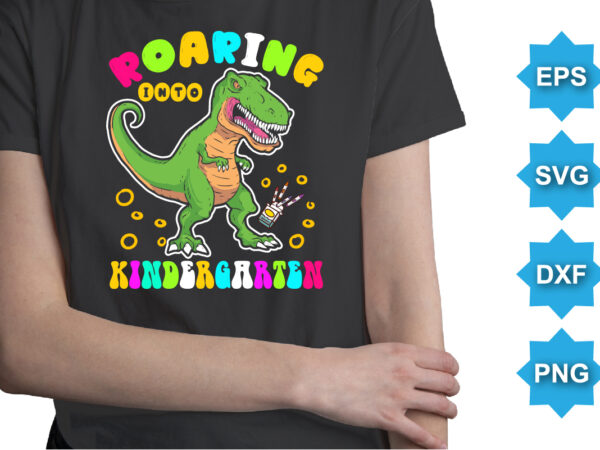 Roaring into kindergarten, happy back to school day shirt print template, typography design for kindergarten pre k preschool, last and first day of school, 100 days of school shirt Roaring into kindergarten, happy back to school day shirt print template, typography design for kindergarten pre k preschool, last and first day of school, 100 days of school shirt