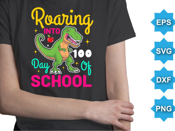 Roaring into 100 day of school, happy back to school day shirt print template, typography design for kindergarten pre k preschool, last and first day of school, 100 days of school shirt
