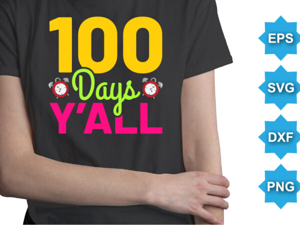 100 days y’all, happy back to school day shirt print template, typography design for kindergarten pre k preschool, last and first day of school, 100 days of school shirt