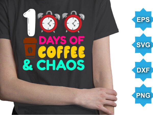 100 days of coffee and chaos, happy back to school day shirt print template, typography design for kindergarten pre k preschool, last and first day of school, 100 days of school shirt