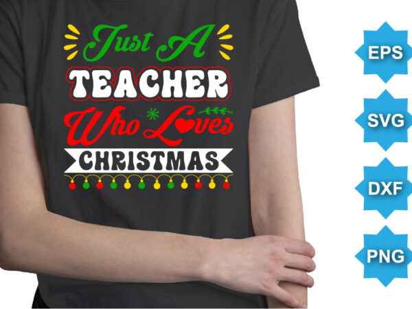 Just a teacher who loves christmas, merry christmas shirts print template, xmas ugly snow santa clouse new year holiday candy santa hat vector illustration for christmas hand lettered