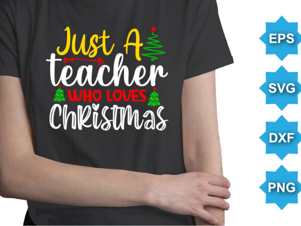 Just a teacher who loves christmas, merry christmas shirts print template, xmas ugly snow santa clouse new year holiday candy santa hat vector illustration for christmas hand lettered