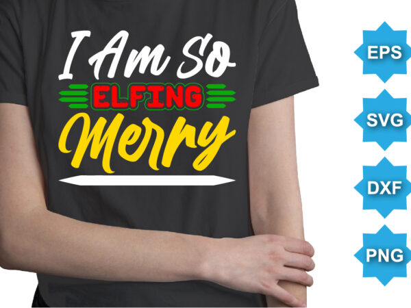 I am so elfing merry, merry christmas shirts print template, xmas ugly snow santa clouse new year holiday candy santa hat vector illustration for christmas hand lettered