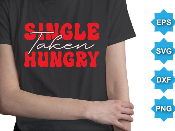 Single taken hungry, happy valentine shirt print template, 14 february typography design