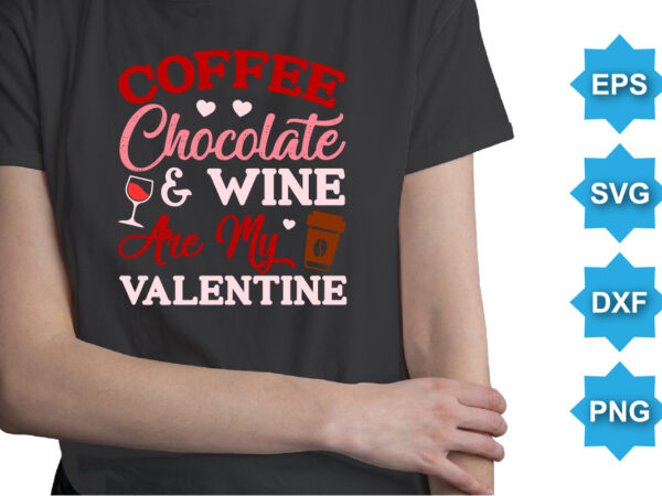 Coffee chocolate and wine are my valentine, happy valentine shirt print template, 14 february typography design