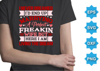 I never Dreamed I’d End up marrying a perfect freakin wife but here i am living the dream. Happy valentine shirt print template, 14 February typography design