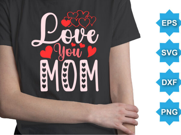 Love you mom, happy valentine shirt print template, 14 february typography design