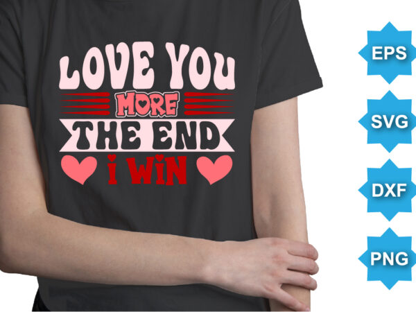 Love you more the end i win, happy valentine shirt print template, 14 february typography design