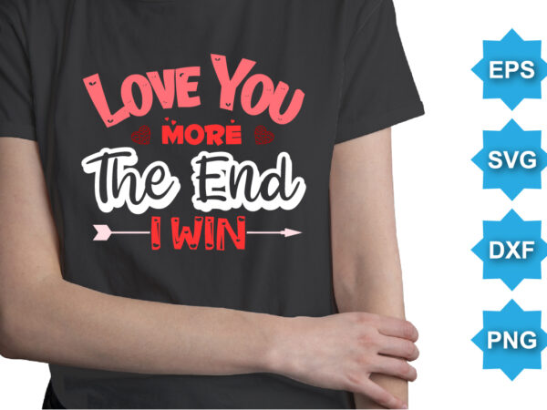Love you more the end i win, happy valentine shirt print template, 14 february typography design