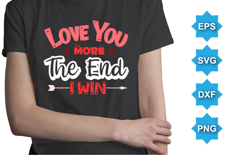 Love You More The End I Win, Happy valentine shirt print template, 14 February typography design