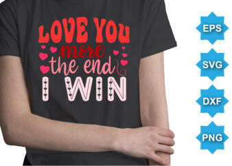 Love You More The End I Win, Happy valentine shirt print template, 14 February typography design